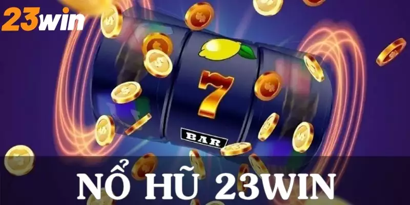 Lý do bạn nên chọn 23Win để trải nghiệm nổ hũ đổi thưởng