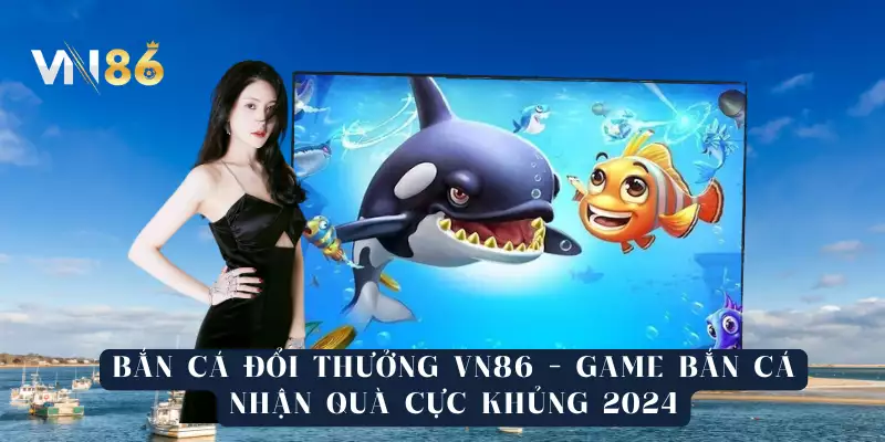 Bắn Cá Đổi Thưởng VN86 - Game Bắn Cá Nhận Quà Cực Khủng 2024